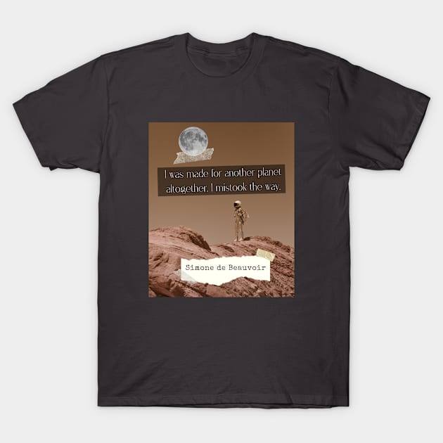 Simone de Beauvoir quote: I was made for another planet altogether. I mistook the way. T-Shirt by artbleed